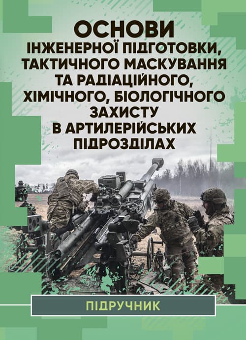 Основи інженерної підготовки, тактичного маскування та радіацій- ного, хімічного, біологічного захисту в артилерійських підрозділах