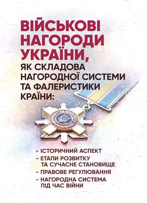 Військові нагороди України, як складова нагородної системи та фалеристики країни: історичний аспект; етапи розвитку та сучасне становище; правове регулювання; нагородна система під час війни