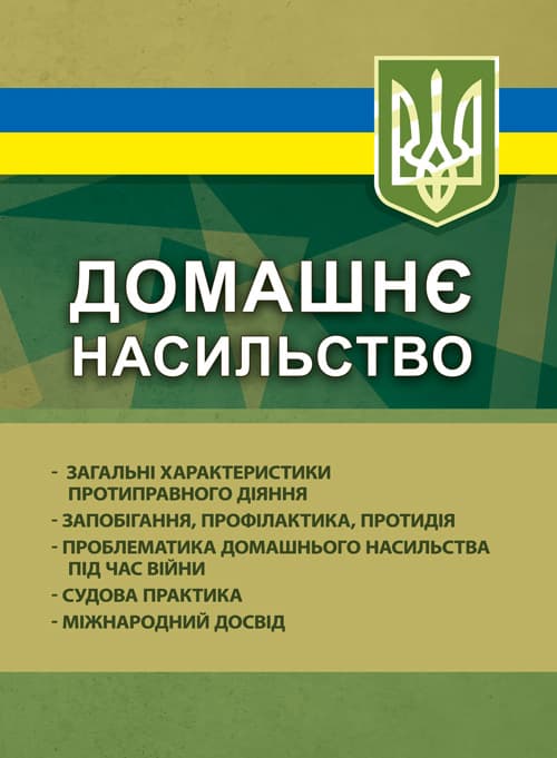 Домашнє насильство: загальні характеристики протиправного діяння; запобігання, профілактика, протидія; проблематика домашнього насильства під час війни; судова практика; міжнародний досвід