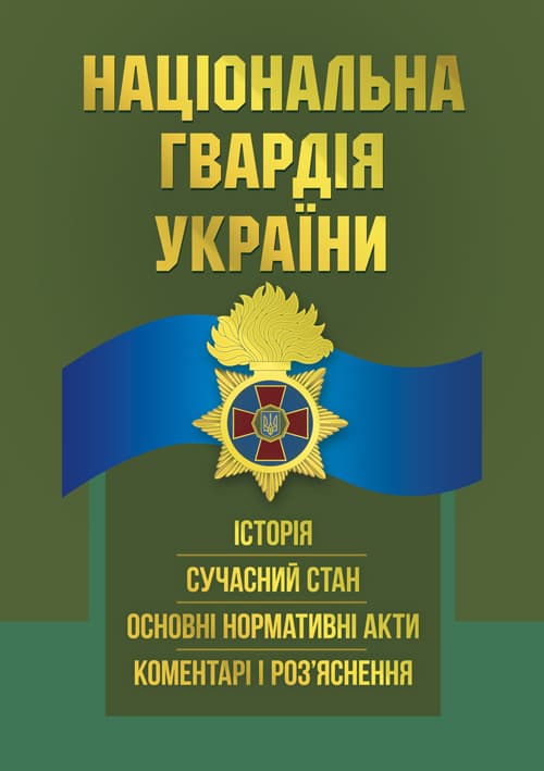 Національна гвардія України : історія, сучасний стан, основні нормативні акти, коментарі і роз’яснення